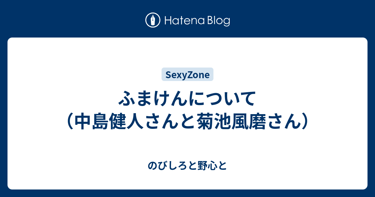 ふまけんについて 中島健人さんと菊池風磨さん のびしろと野心と