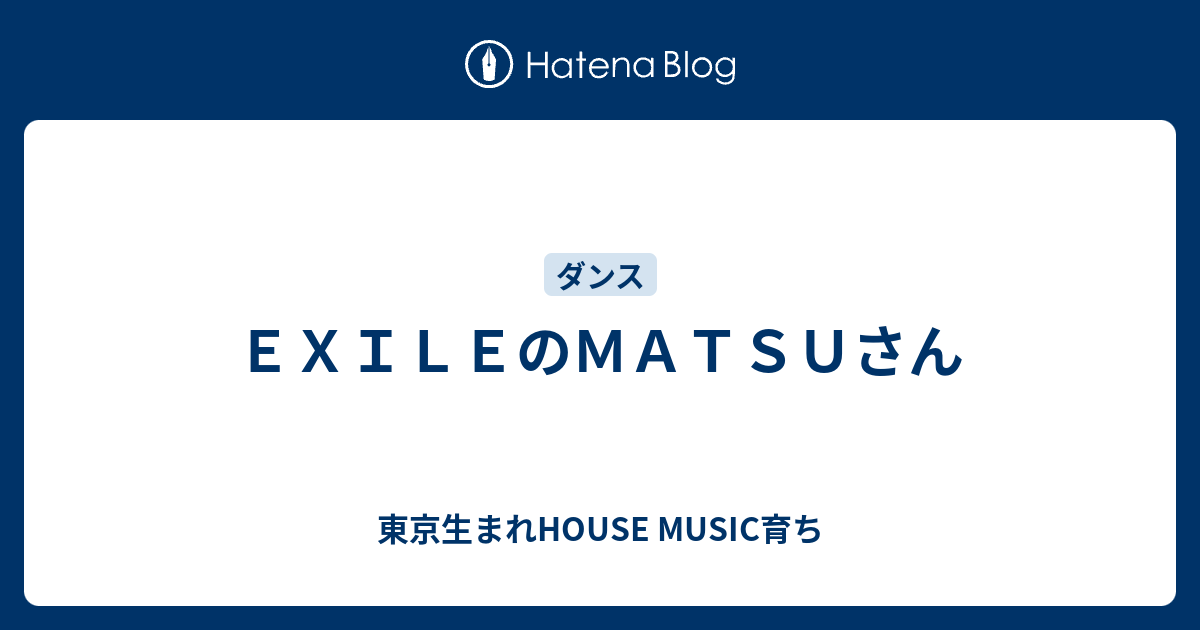 ｅｘｉｌｅのｍａｔｓｕさん 東京生まれhouse Music育ち