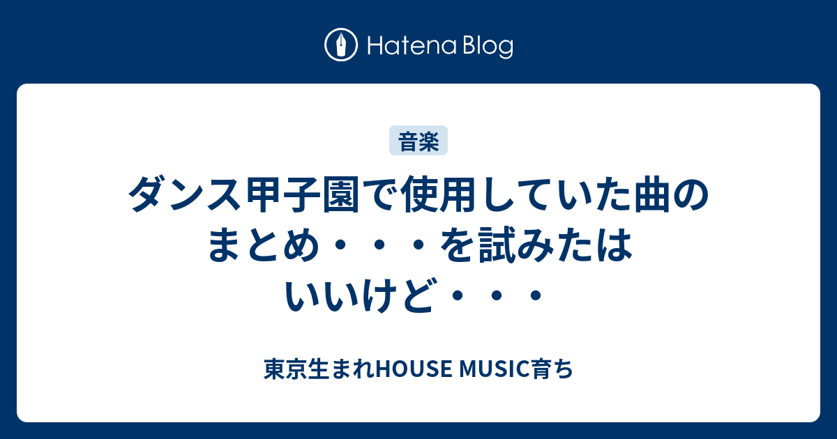 ダンス甲子園で使用していた曲のまとめ を試みたはいいけど 東京生まれhouse Music育ち