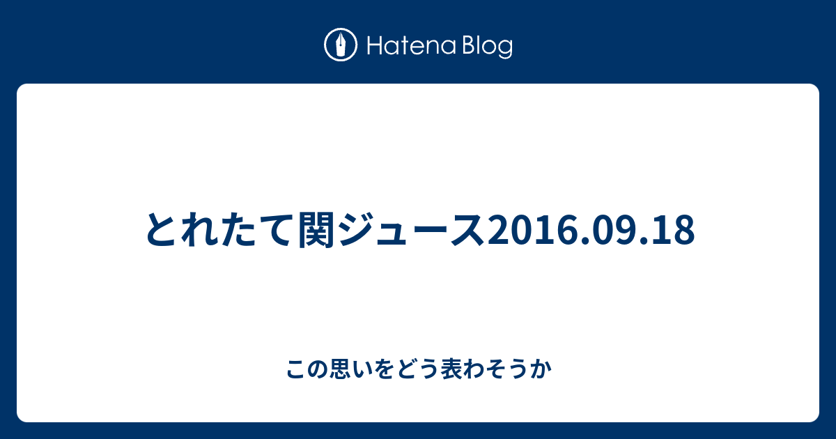 とれたて関ジュース2016 09 18 この思いをどう表わそうか