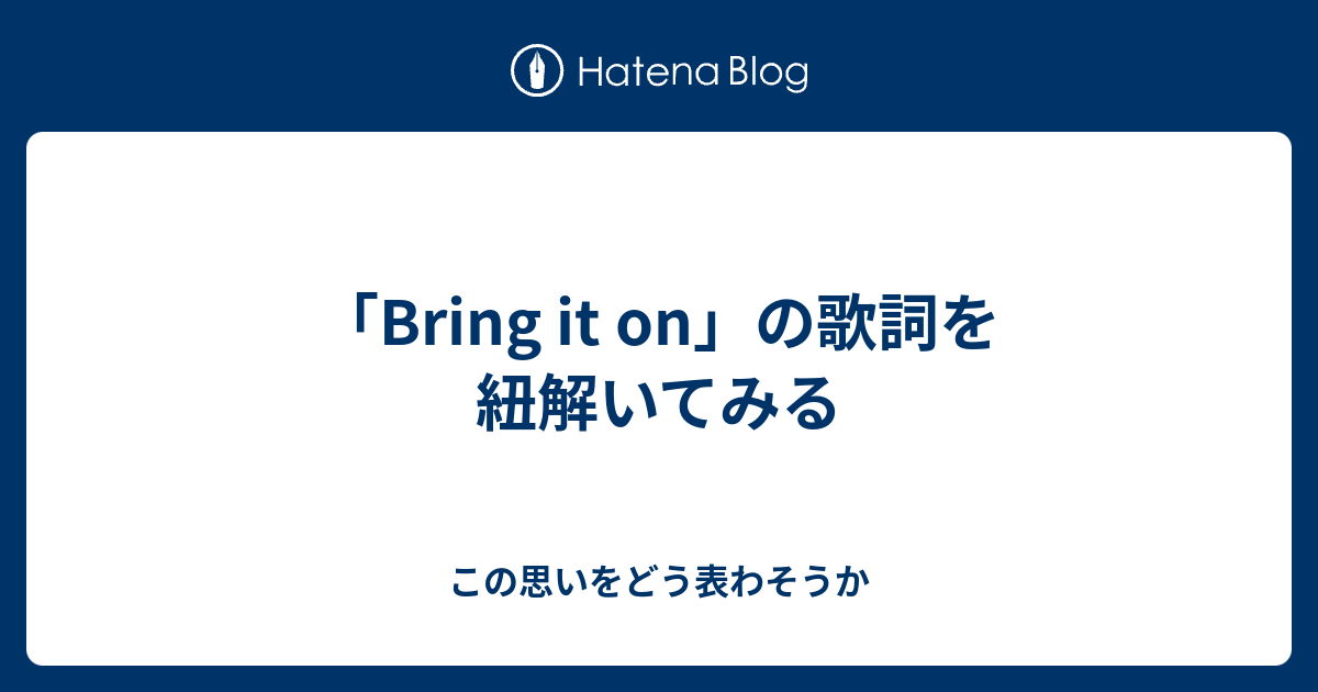 Bring It On の歌詞を紐解いてみる この思いをどう表わそうか