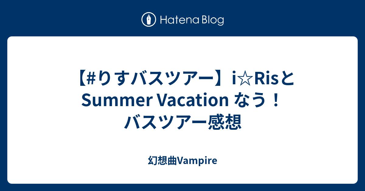 りすバスツアー I Risとsummer Vacation なう バスツアー感想 幻想曲vampire