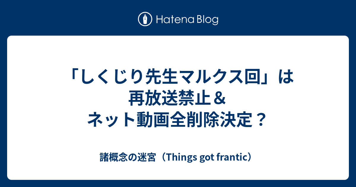 しくじり先生マルクス回 は再放送禁止 ネット動画全削除決定 諸概念の迷宮 Things Got Frantic