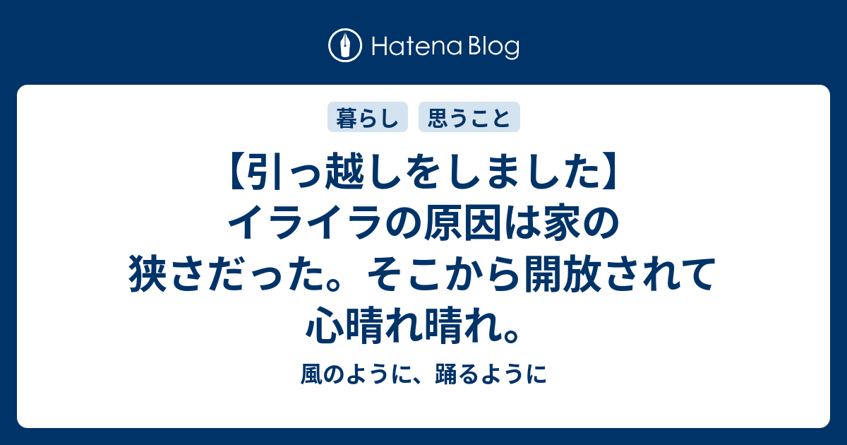 引っ越しをしました イライラの原因は家の狭さだった そこから開放されて心晴れ晴れ 風のように 踊るように
