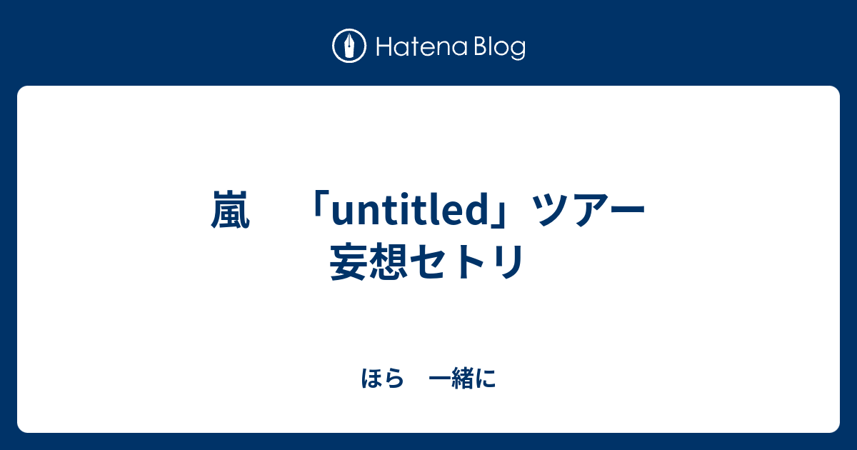 嵐 Untitled ツアー 妄想セトリ ほら 一緒に