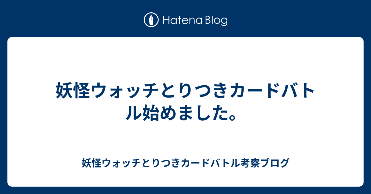 妖怪ウォッチとりつきカードバトル始めました 妖怪ウォッチとりつきカードバトル考察ブログ