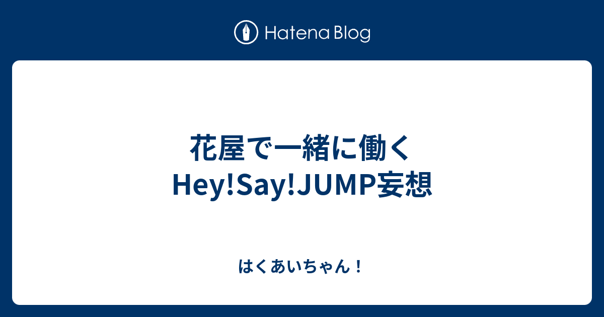 花屋で一緒に働くhey Say Jump妄想 はくあいちゃん