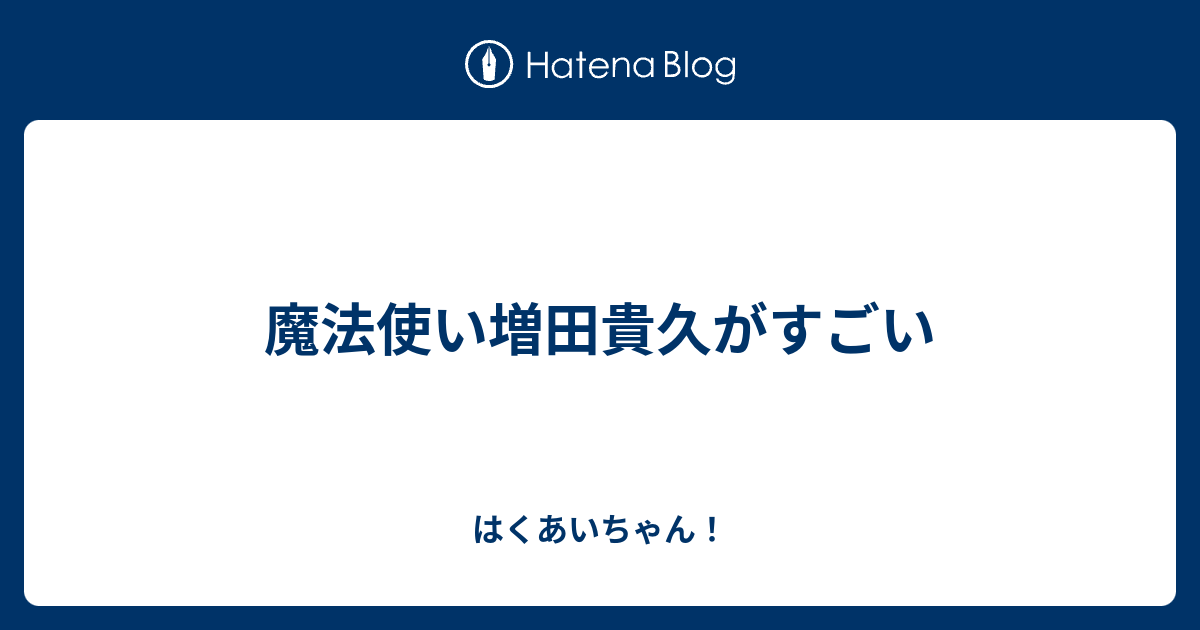 魔法使い増田貴久がすごい はくあいちゃん