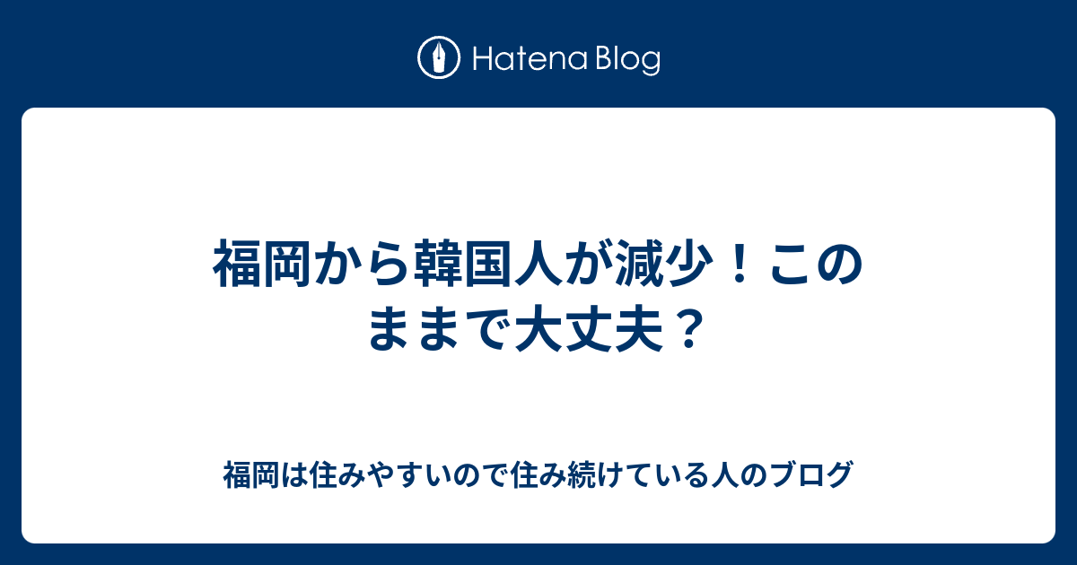 福岡から韓国人が減少 このままで大丈夫 福岡は住みやすいので住み続けている人のブログ