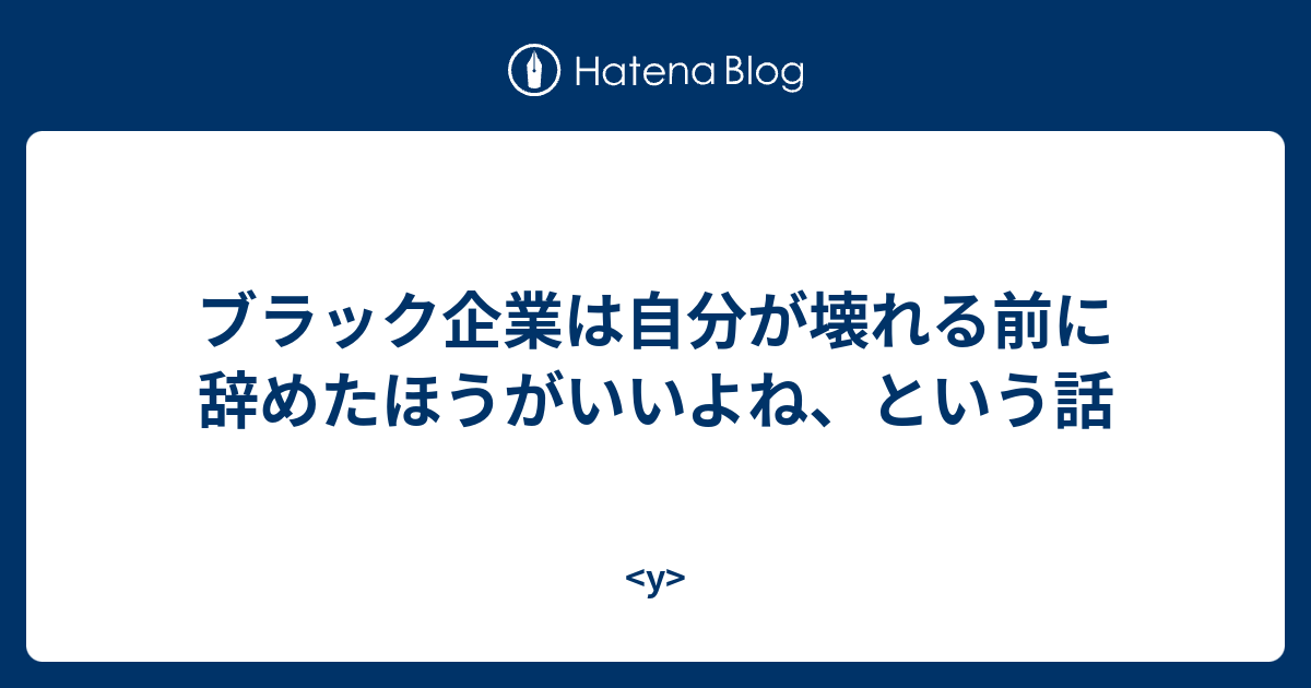 ブラック企業は自分が壊れる前に辞めたほうがいいよね という話 Y