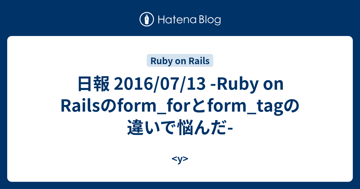 日報 2016/07/13 Ruby on Railsのform_forとform_tagの違いで悩んだ