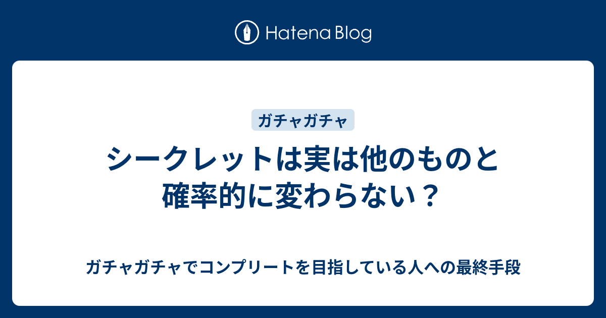 シークレットは実は他のものと確率的に変わらない ガチャガチャでコンプリートを目指している人への最終手段