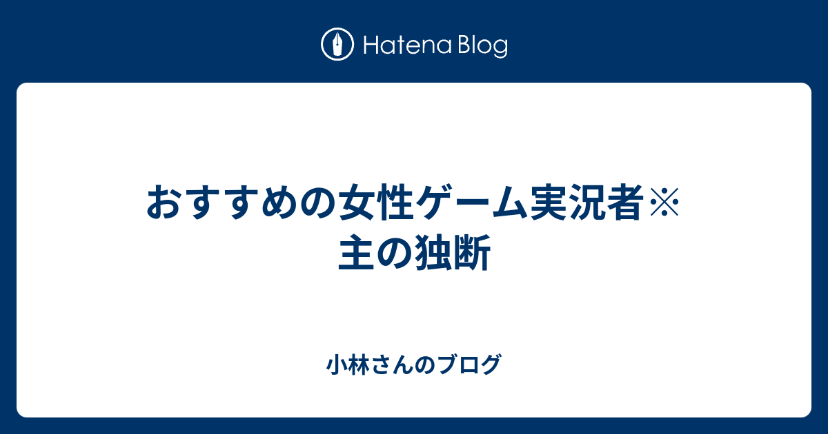 おすすめの女性ゲーム実況者 主の独断 小林さんのブログ