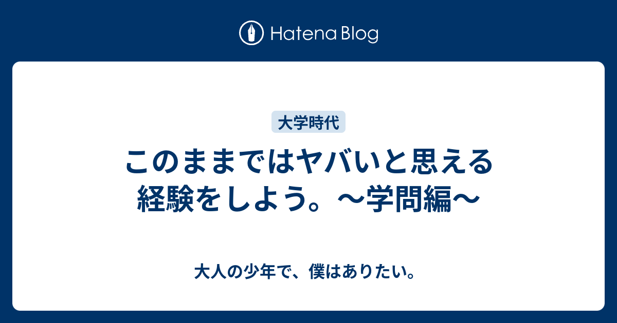 このままではヤバいと思える経験をしよう 学問編 大人の少年で 僕はありたい