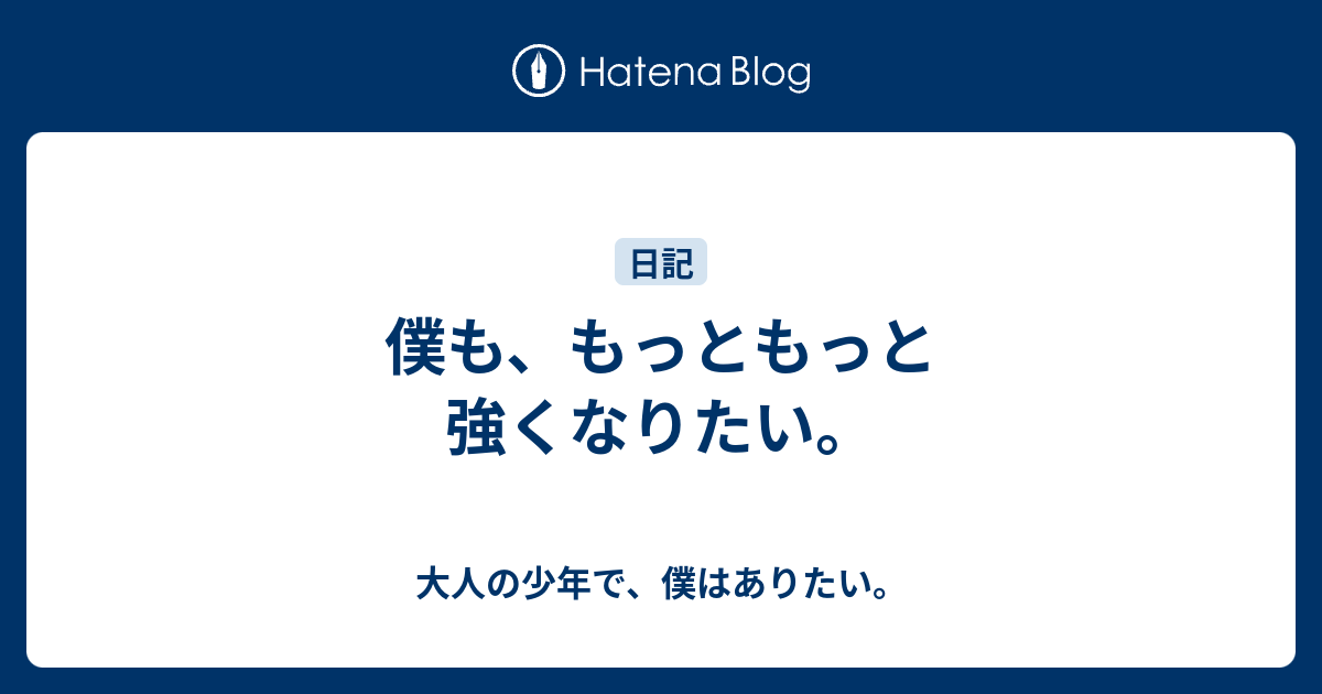 僕も もっともっと強くなりたい 大人の少年で 僕はありたい
