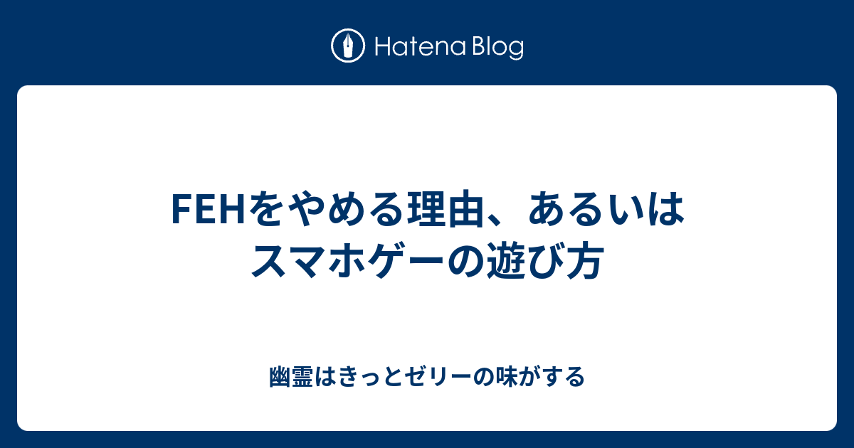 Fehをやめる理由 あるいはスマホゲーの遊び方 幽霊はきっとゼリーの味がする