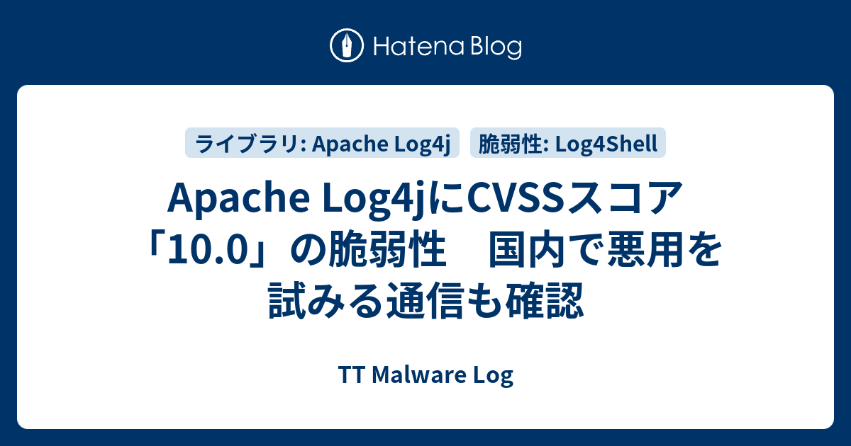 Apache Log4jにCVSSスコア「10.0」の脆弱性 国内で悪用を試みる通信も確認 - TT Malware Log