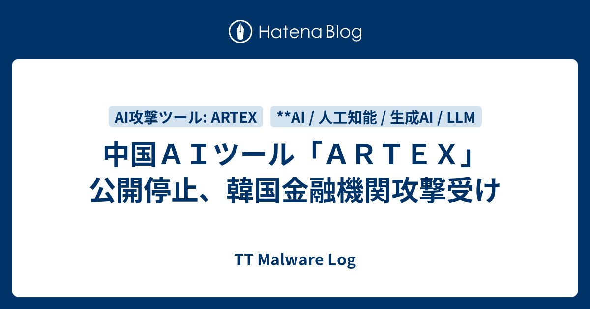 中国AIツール「ARTEX」公開停止、韓国金融機関攻撃受け - TT Malware Log