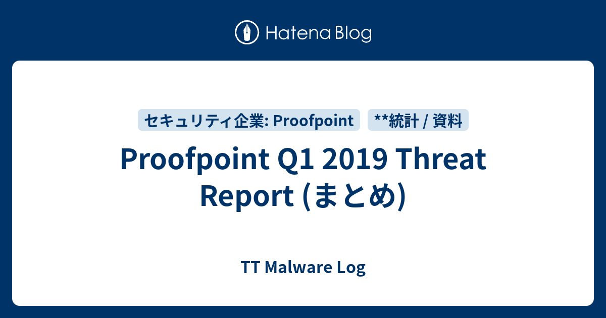 Proofpoint Q1 2019 Threat Report (まとめ) - TT Malware Log