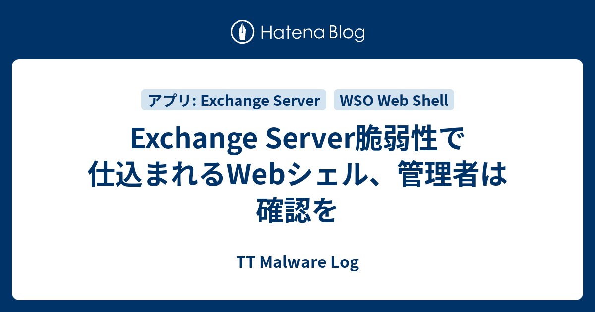 Exchange Server脆弱性で仕込まれるWebシェル、管理者は確認を - TT Malware Log