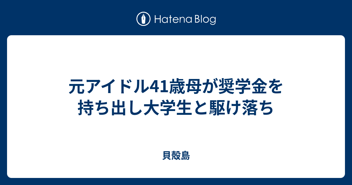 元アイドル41歳母が奨学金を持ち出し大学生と駆け落ち 貝殻島