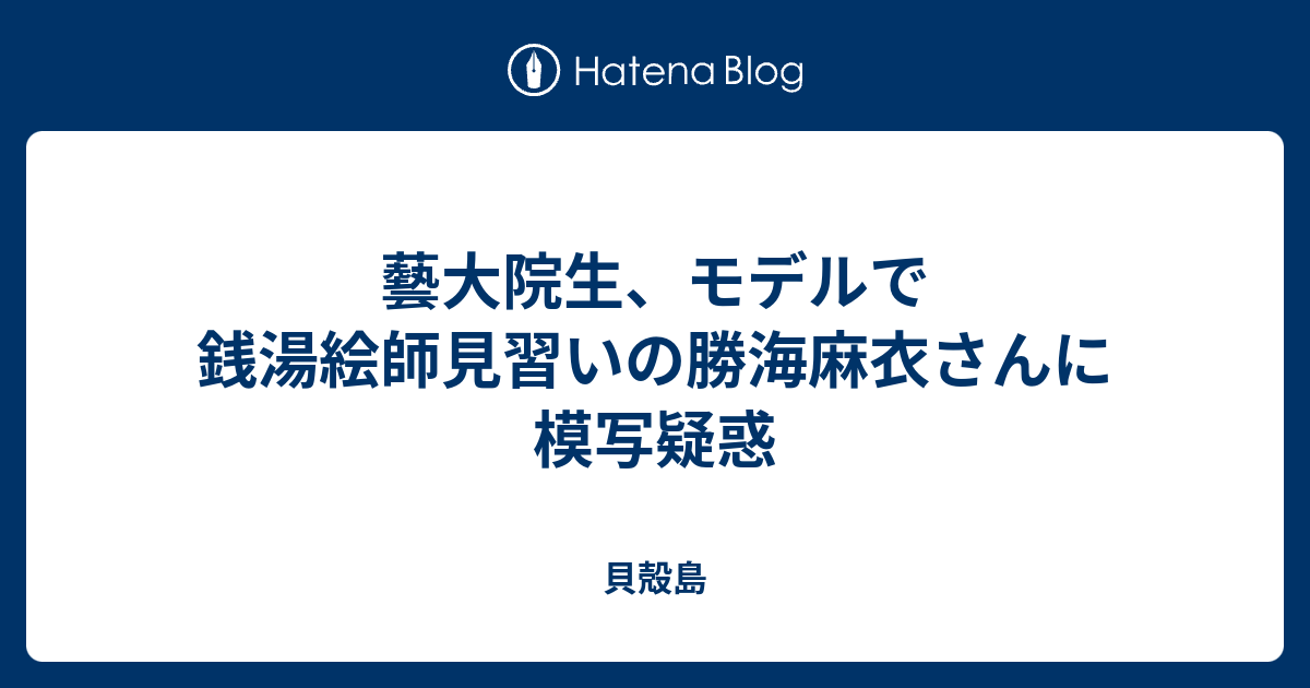 藝大院生 モデルで銭湯絵師見習いの勝海麻衣さんに模写疑惑 貝殻島