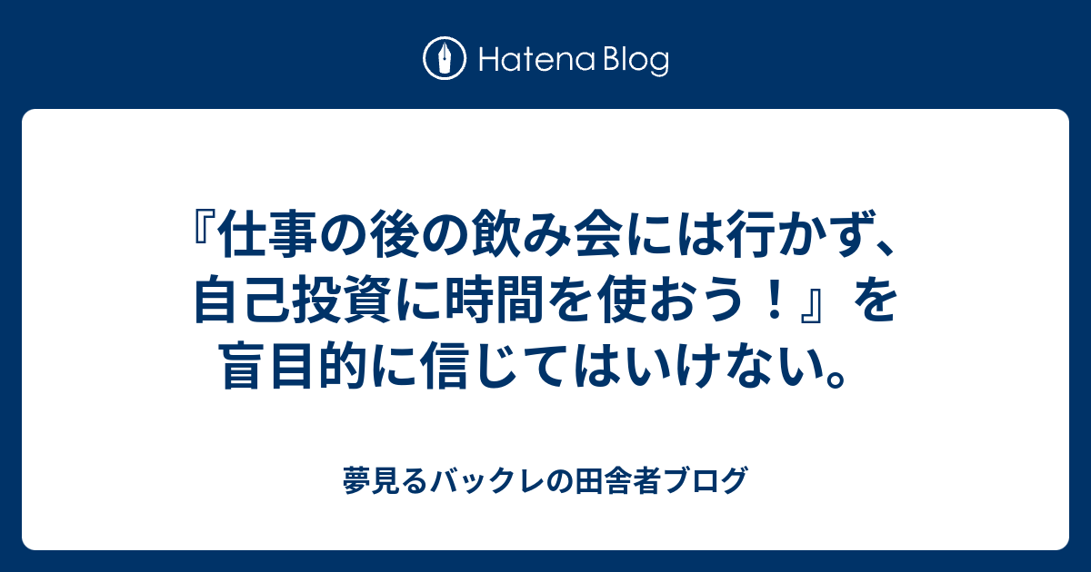 仕事の後の飲み会には行かず 自己投資に時間を使おう を盲目的に信じてはいけない 夢見るバックレの田舎者ブログ