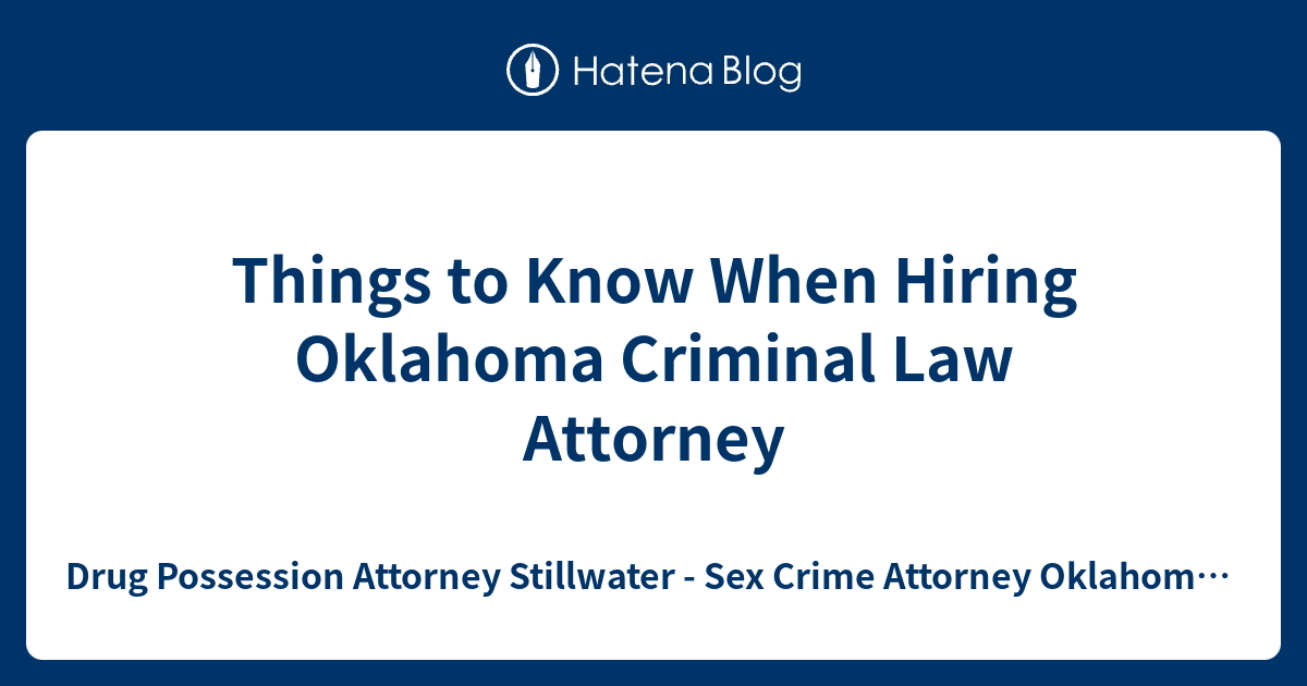 Things To Know When Hiring Oklahoma Criminal Law Attorney Drug Possession Attorney Stillwater 