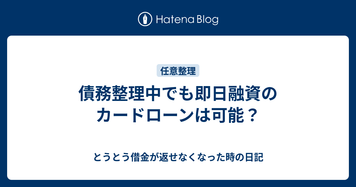 債務整理中でも即日融資のカードローンは可能？ とうとう借金が返せなくなった時の日記