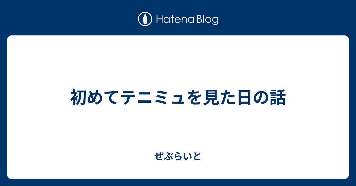 初めてテニミュを見た日の話 ぜぶらいと