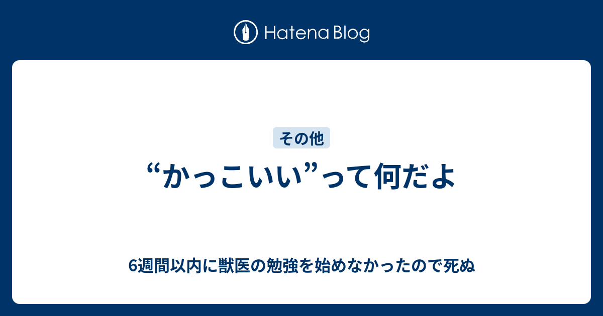 かっこいい って何だよ 6週間以内に獣医の勉強を始めなかったので死ぬ