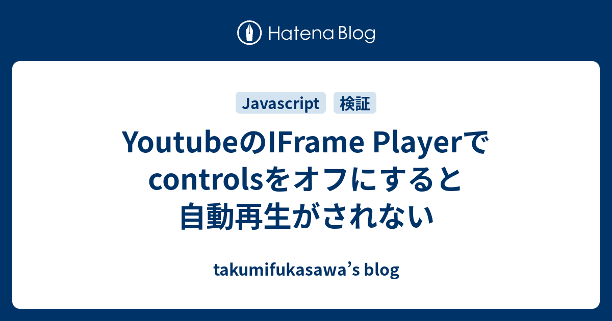 YoutubeのIFrame Playerでcontrolsをオフにすると自動再生がされない takumifukasawa’s blog