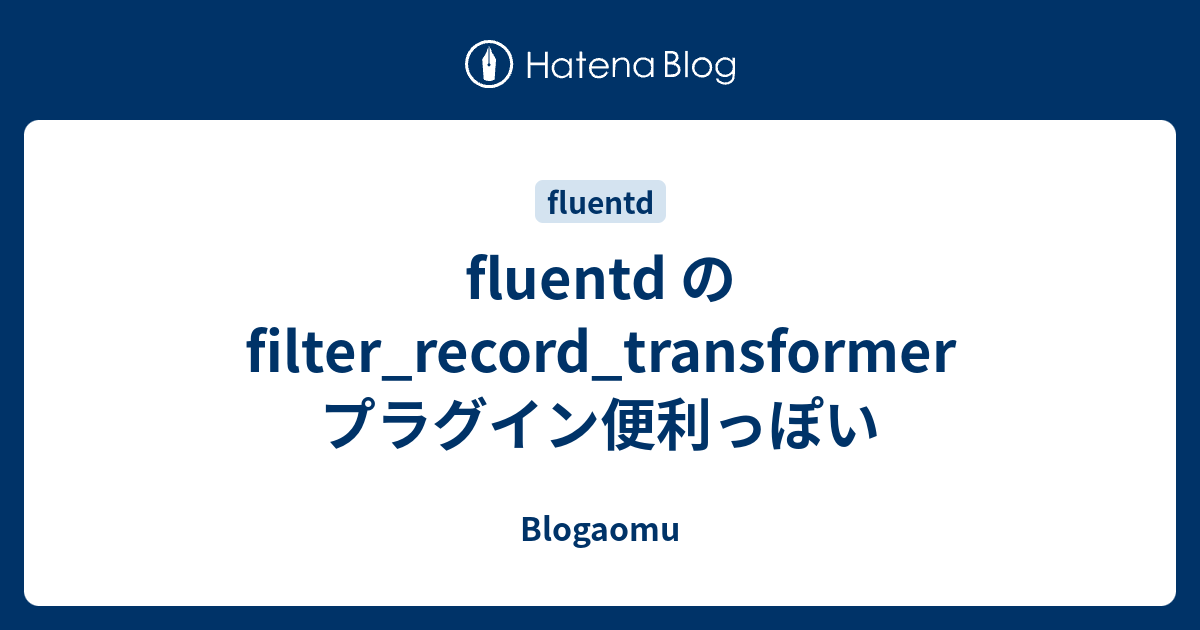 fluentd の filter_record_transformer プラグイン便利っぽい Blogaomu