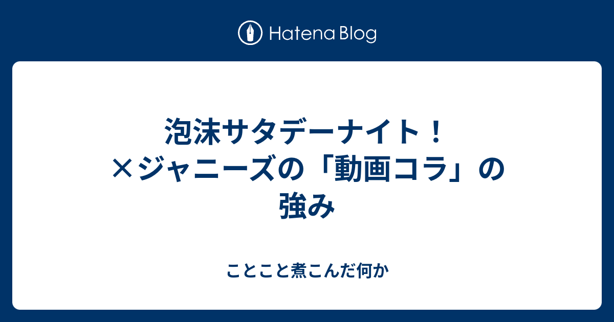 泡沫サタデーナイト ジャニーズの 動画コラ の強み ことこと煮こんだ何か