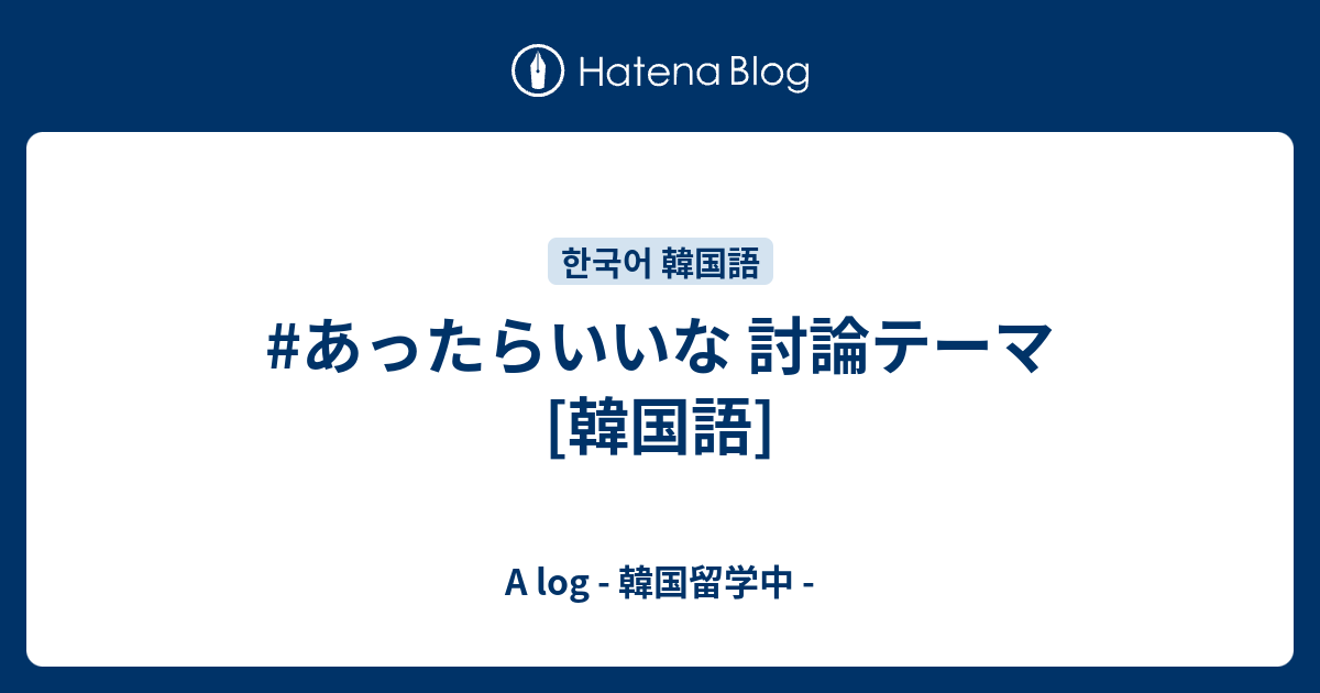 あったらいいな 討論テーマ 韓国語 A Log 韓国留学中