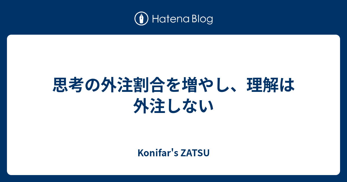 思考の外注割合を増やし、理解は外注しない - Konifar's ZATSU