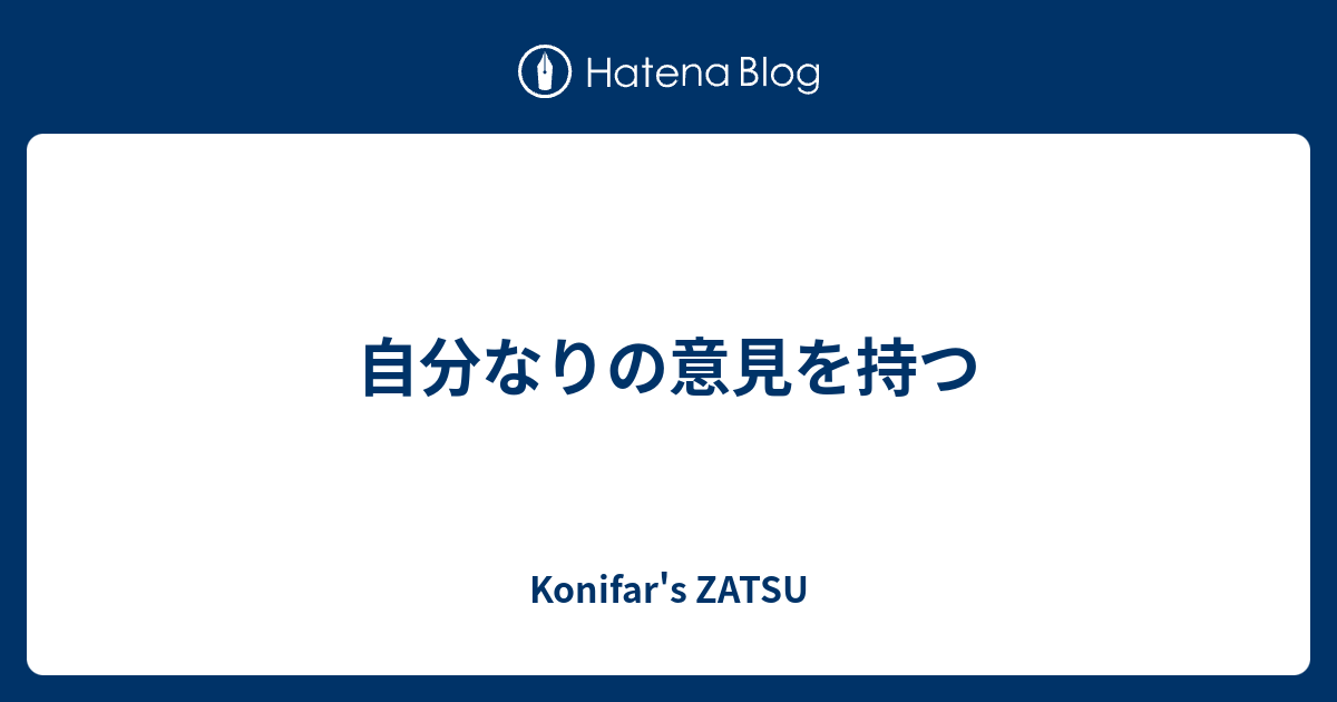 自分なりの意見を持つ - Konifar's ZATSU