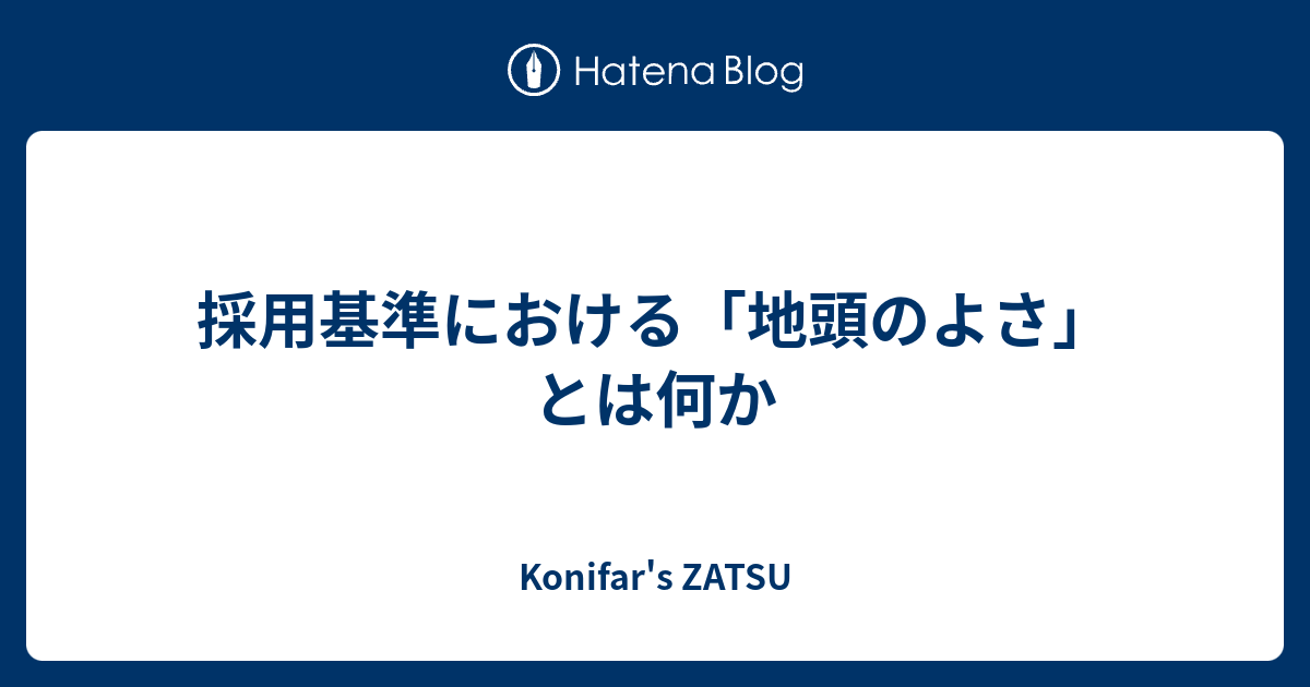 採用基準における「地頭のよさ」とは何か - Konifar's ZATSU