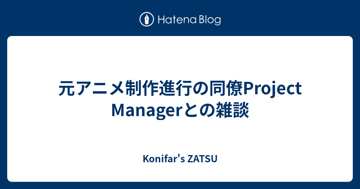 元アニメ制作進行の同僚project Managerとの雑談 Konifar S Zatsu