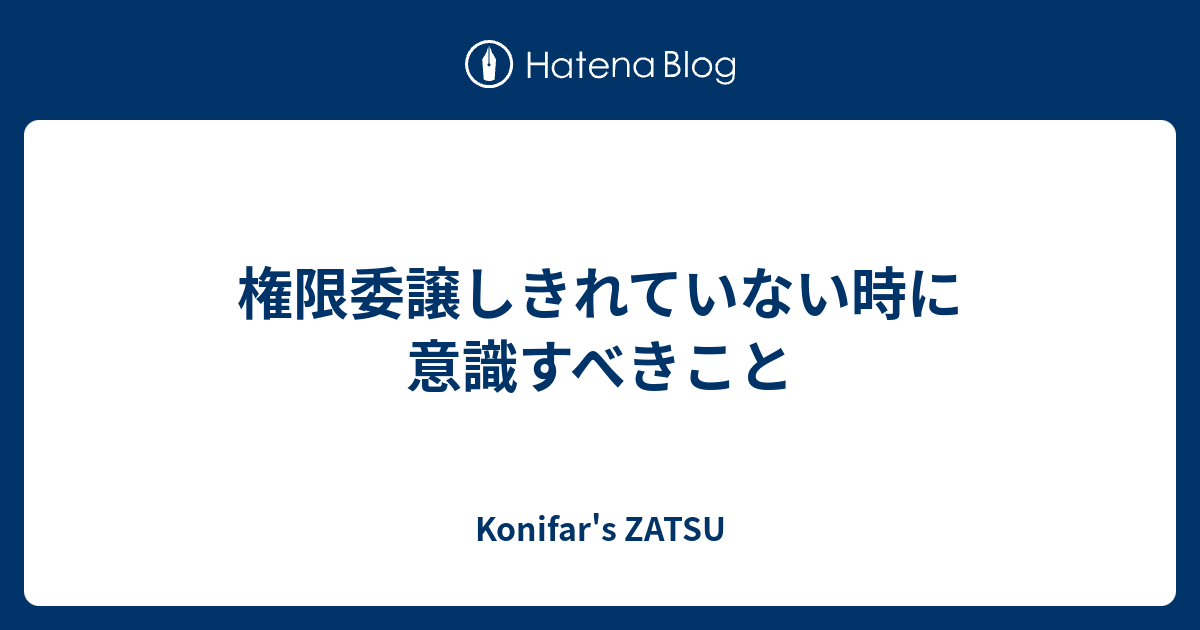 権限委譲しきれていない時に意識すべきこと - Konifar's ZATSU