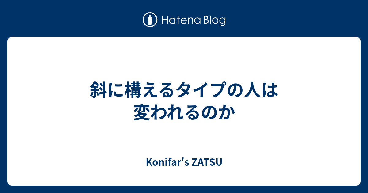 斜に構えるタイプの人は変われるのか - Konifar's ZATSU