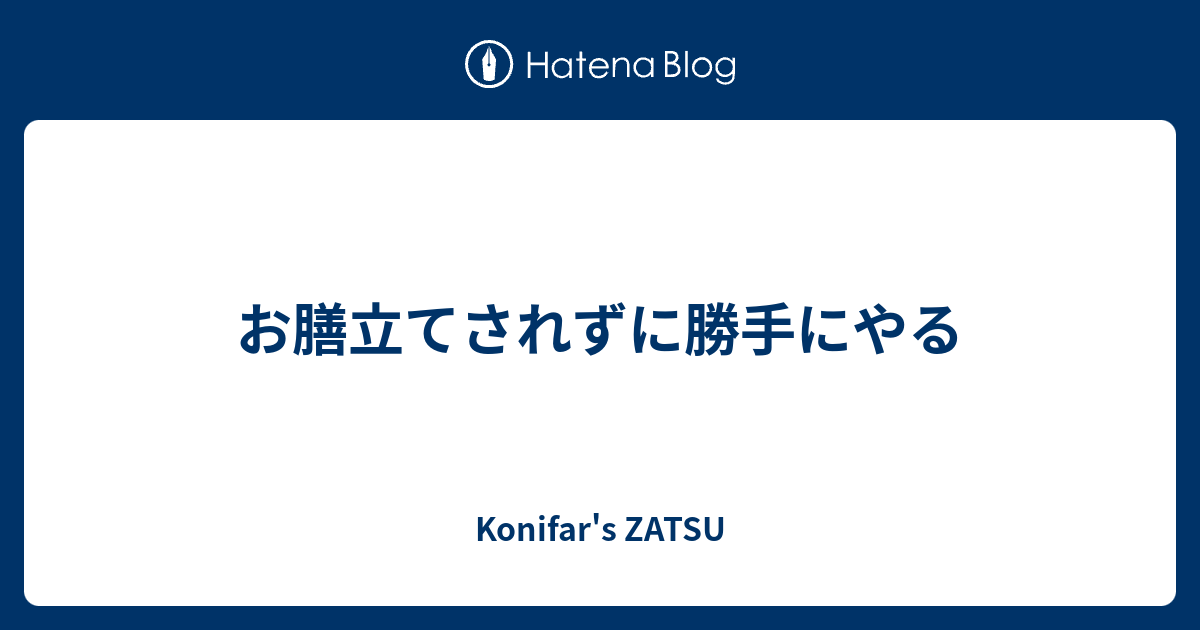 お膳立てされずに勝手にやる - Konifar's ZATSU