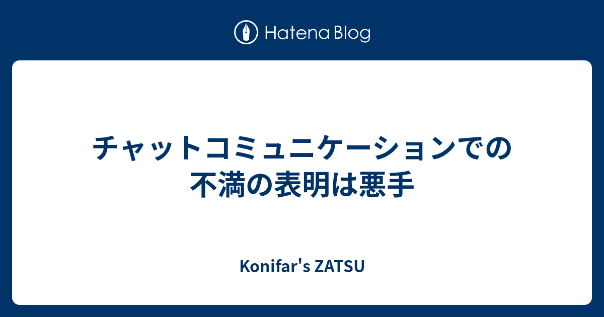 チャットコミュニケーションでの不満の表明は悪手 - Konifar's ZATSU