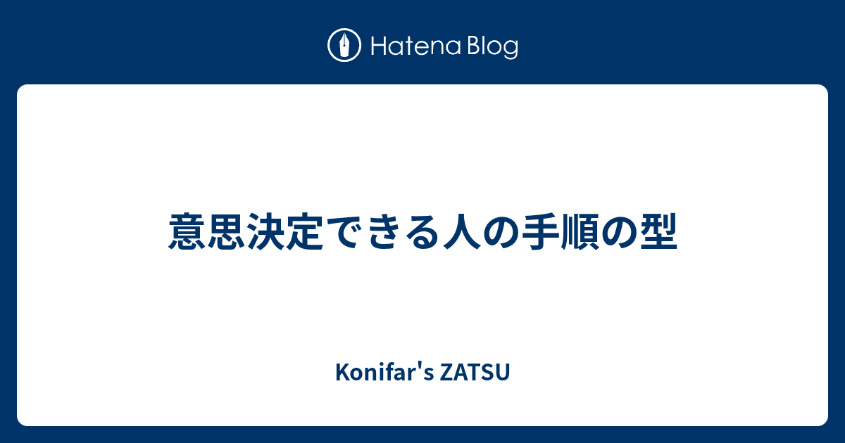 意思決定できる人の手順の型 - Konifar's ZATSU