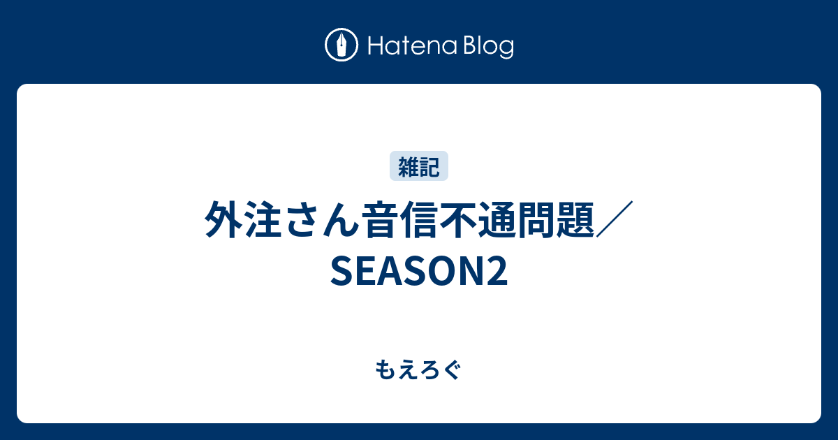 外注さん音信不通問題／SEASON2 もえろぐ