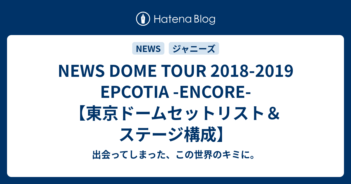 2025年新作アイテムが続々登場 NEWS -ENCORE-【東京ドームセット EPCOTIA 2018-2019 TOUR DOME ミュージック