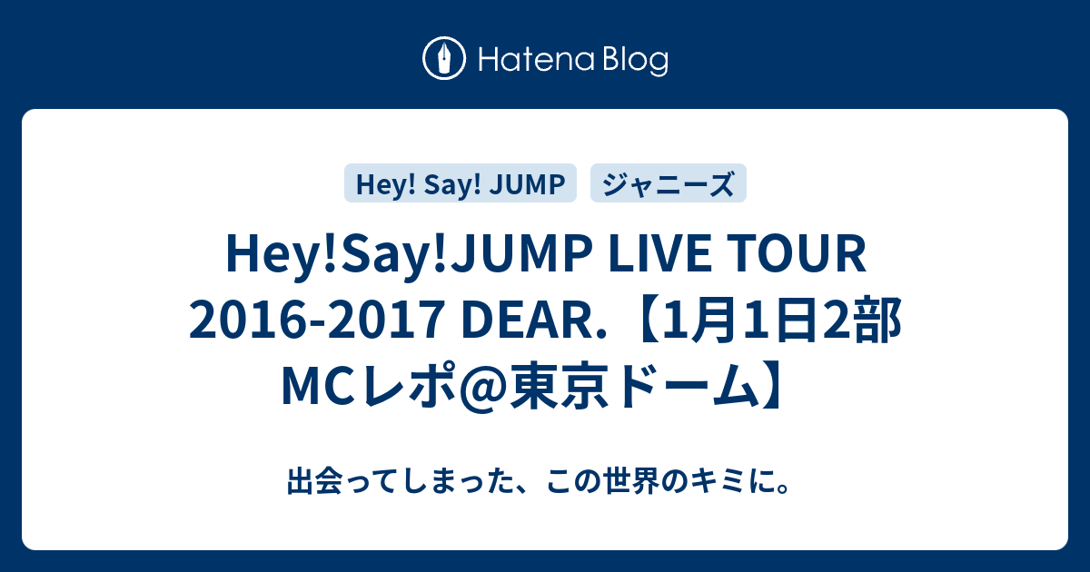 Hey Say Jump Live Tour 16 17 Dear 1月1日2部mcレポ 東京ドーム 出会ってしまった この世界のキミに