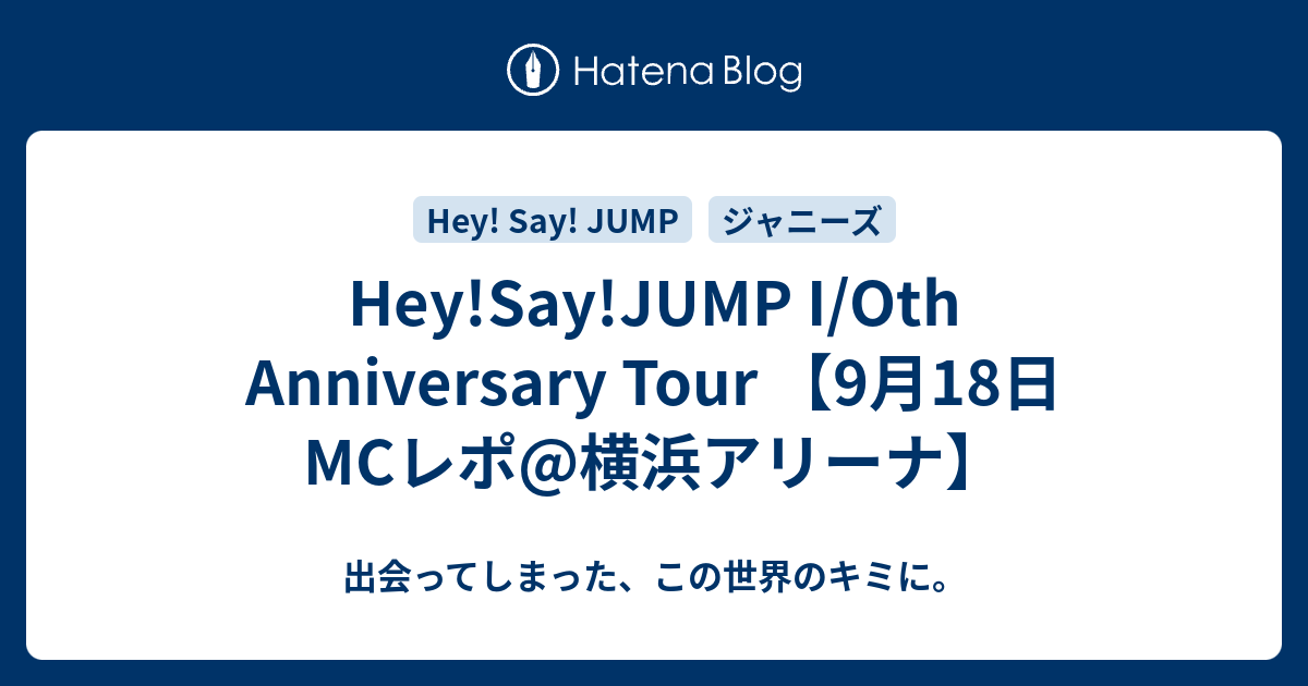 Hey Say Jump I Oth Anniversary Tour 9月18日mcレポ 横浜アリーナ 出会ってしまった この世界のキミに