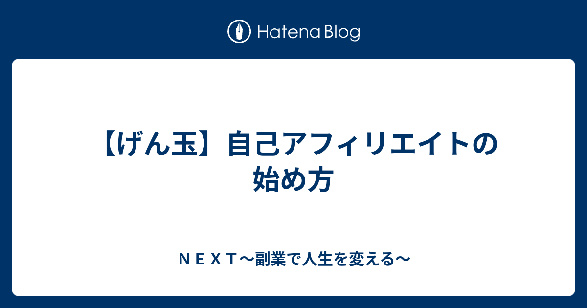 げん玉 自己アフィリエイトの始め方 ｎｅｘｔ 副業で人生を変える