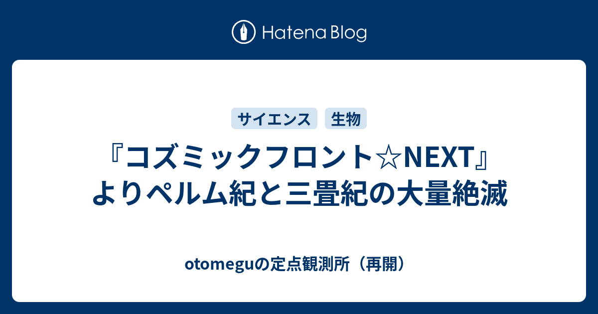 コズミックフロント Next よりペルム紀と三畳紀の大量絶滅 Otomeguの定点観測所 再開